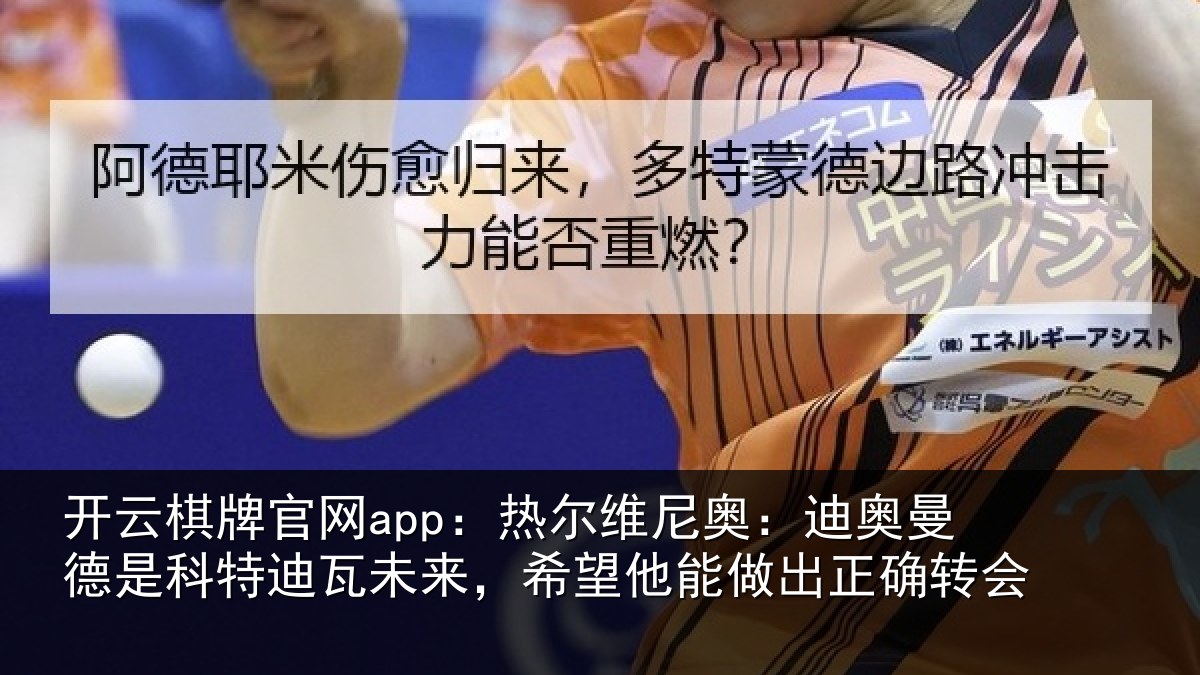 开云棋牌官网app:热尔维尼奥:迪奥曼德是科特迪瓦未来,希望他能做出正确转会