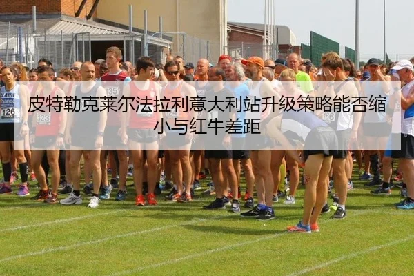 皮特勒克莱尔法拉利意大利站升级策略能否缩小与红牛差距