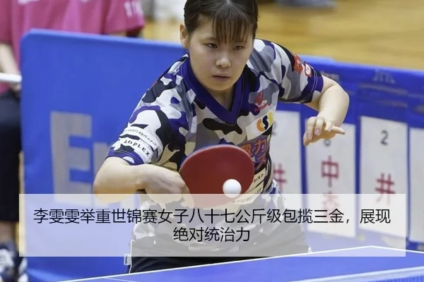 李雯雯举重世锦赛女子八十七公斤级包揽三金，展现绝对统治力