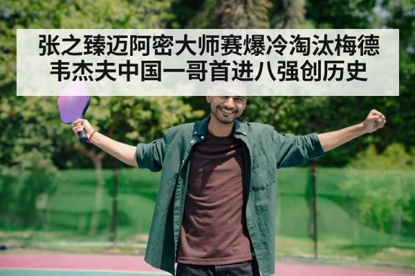张之臻迈阿密大师赛爆冷淘汰梅德韦杰夫中国一哥首进八强创历史