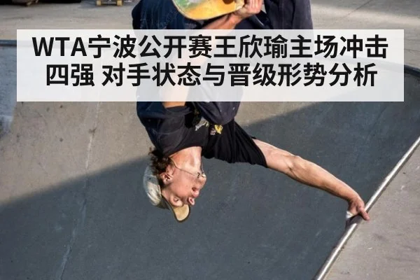 WTA宁波公开赛王欣瑜主场冲击四强 对手状态与晋级形势分析